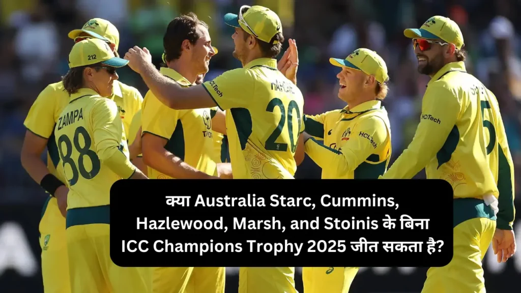 क्या Australia Starc, Cummins, Hazlewood, Marsh, and Stoinis के बिना ICC Champions Trophy 2025 जीत सकता है?