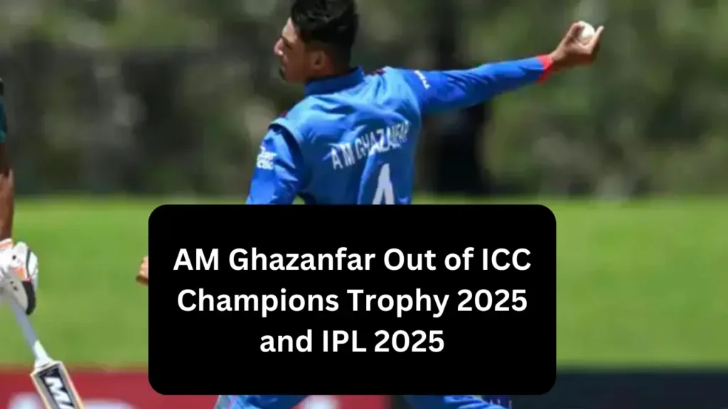 AM Ghazanfar Out of ICC Champions Trophy 2025 and IPL 2025