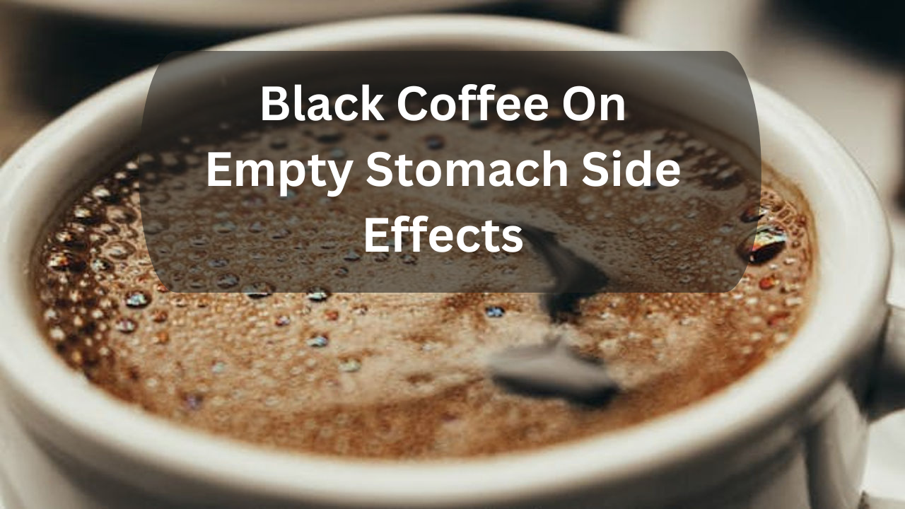 Black Coffee On Empty Stomach Side Effects