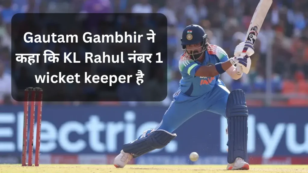 Gautam Gambhir ने कहा कि KL Rahul नंबर 1 wicket keeper है