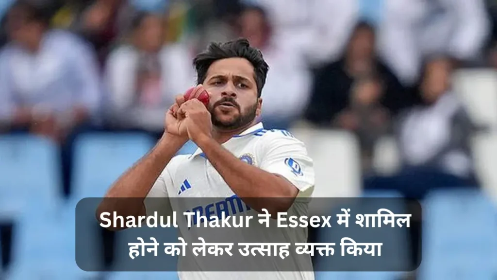 Shardul Thakur ने Essex में शामिल होने को लेकर उत्साह व्यक्त किया