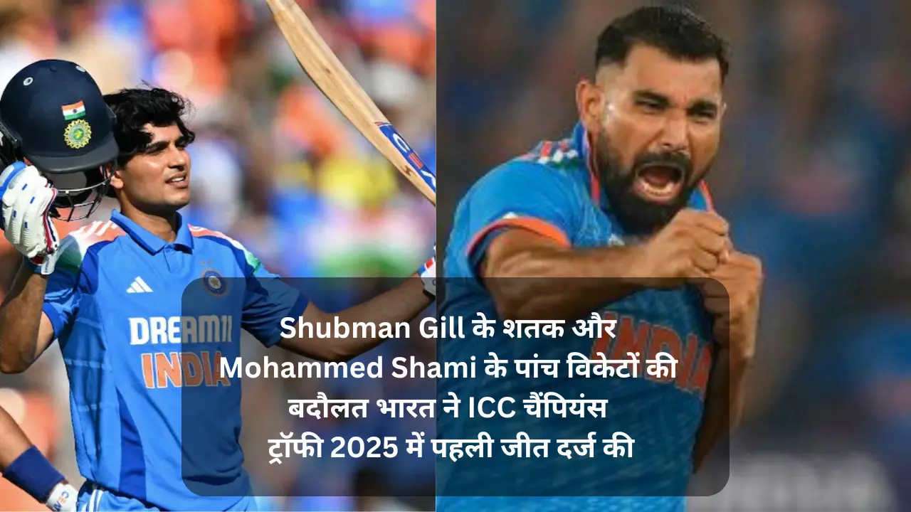 Shubman Gill के शतक और Mohammed Shami के पांच विकेटों की बदौलत भारत ने ICC चैंपियंस ट्रॉफी 2025 में पहली जीत दर्ज की