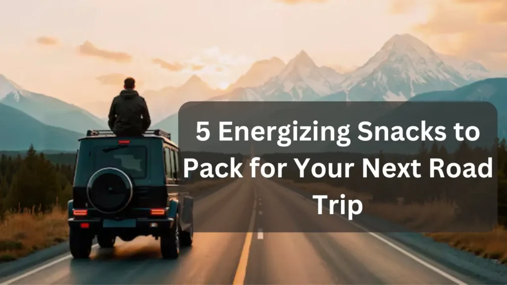 5 Energizing Snacks to Pack for Your Next Road Trip